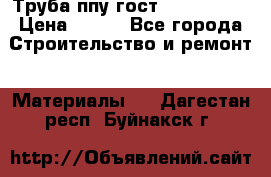 Труба ппу гост 30732-2006 › Цена ­ 333 - Все города Строительство и ремонт » Материалы   . Дагестан респ.,Буйнакск г.